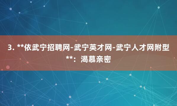 3. **依武宁招聘网-武宁英才网-武宁人才网附型**:渴慕亲密